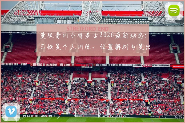曼联青训小将多古2026最新动态:已恢复个人训练,位置解析与复出前景展望