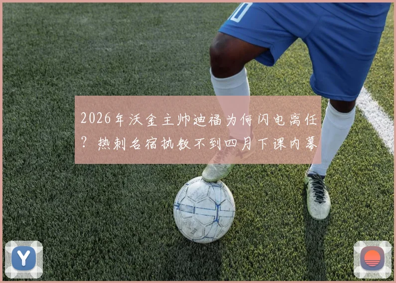 2026年沃金主帅迪福为何闪电离任?热刺名宿执教不到四月下课内幕解析
