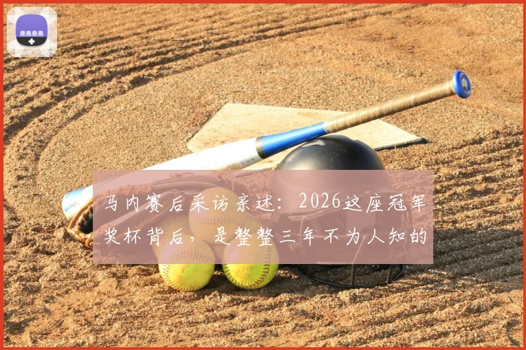 马内赛后采访亲述：2026这座冠军奖杯背后，是整整三年不为人知的付出与坚守