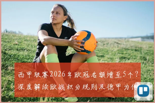 西甲联赛2026年欧冠名额增至5个?深度解读欧战积分规则及德甲为何落败