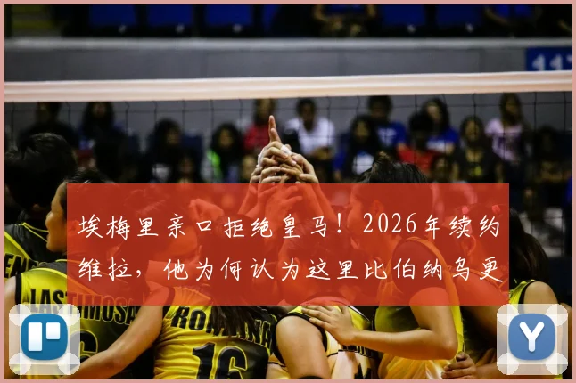 埃梅里亲口拒绝皇马!2026年续约维拉,他为何认为这里比伯纳乌更好?