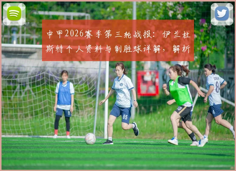 中甲2026赛季第三轮战报：伊兰杜斯特个人资料与制胜球详解，解析陕西联合1-0力克石家庄功夫获首胜