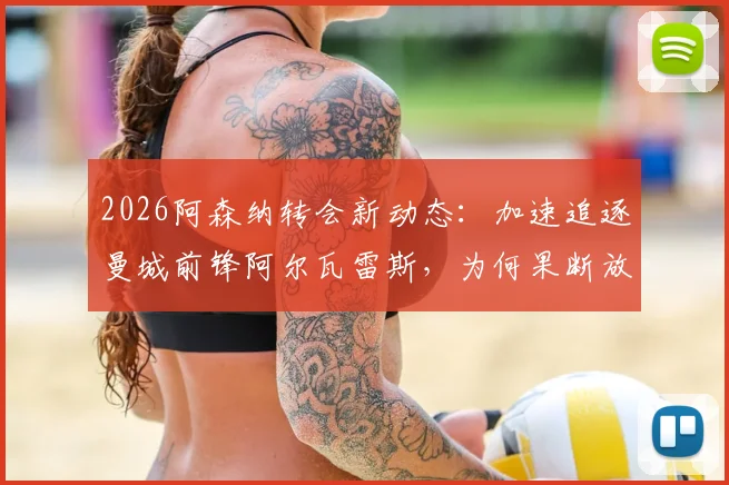 2026阿森纳转会新动态：加速追逐曼城前锋阿尔瓦雷斯，为何果断放弃目标巴尔科拉？