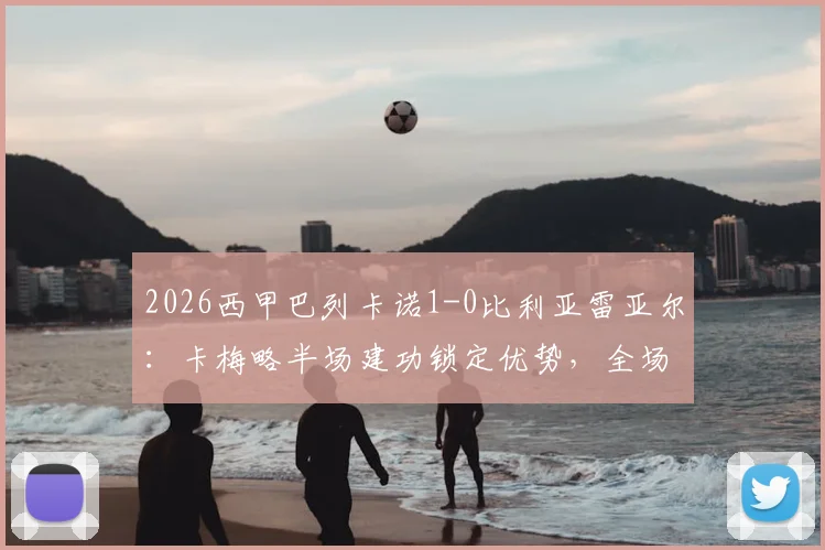 2026西甲巴列卡诺1-0比利亚雷亚尔:卡梅略半场建功锁定优势,全场战术复盘与关键数据解读