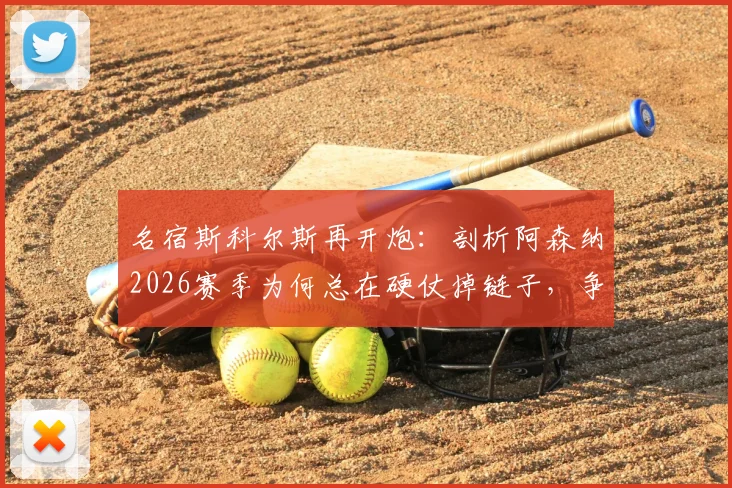 名宿斯科尔斯再开炮：剖析阿森纳2026赛季为何总在硬仗掉链子，争冠之路是否已断？