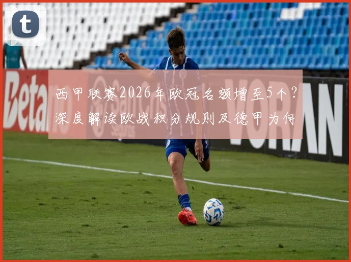 西甲联赛2026年欧冠名额增至5个？深度解读欧战积分规则及德甲为何落败