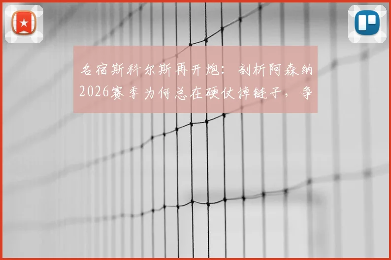 名宿斯科尔斯再开炮：剖析阿森纳2026赛季为何总在硬仗掉链子，争冠之路是否已断？