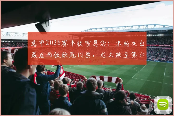 意甲2026赛季收官悬念：末轮决出最后两张欧冠门票，尤文跌至第六能否逆袭？