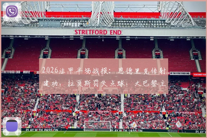 2026法甲半场战报：恩德里克传射建功，拉莫斯罚失点球，大巴黎主场0-2爆冷不敌里昂